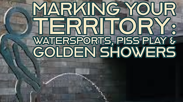Marking Your Territory: Watersports, Piss Play & Golden Showers